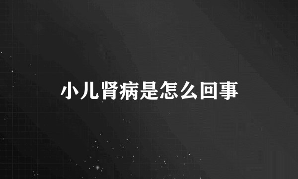 小儿肾病是怎么回事