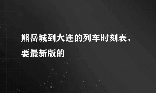 熊岳城到大连的列车时刻表，要最新版的