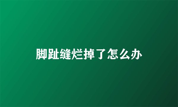 脚趾缝烂掉了怎么办