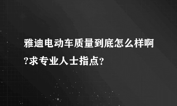 雅迪电动车质量到底怎么样啊?求专业人士指点？