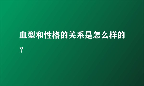 血型和性格的关系是怎么样的？