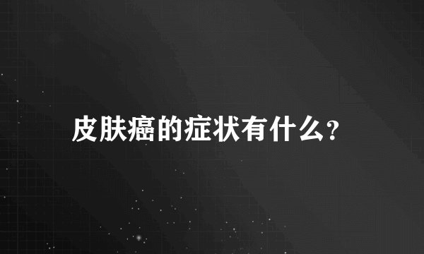 皮肤癌的症状有什么？