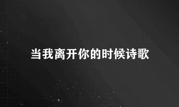 当我离开你的时候诗歌