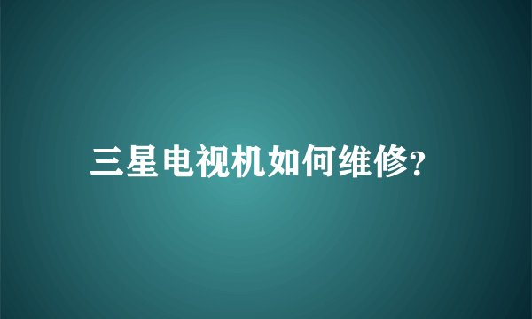 三星电视机如何维修？
