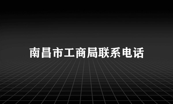 南昌市工商局联系电话