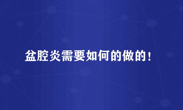 盆腔炎需要如何的做的！