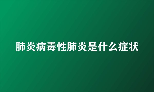 肺炎病毒性肺炎是什么症状