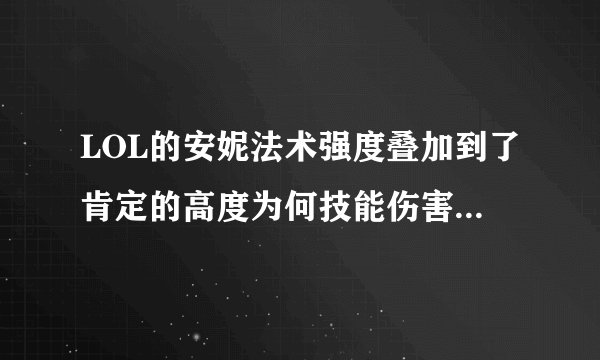 LOL的安妮法术强度叠加到了肯定的高度为何技能伤害还是很低
