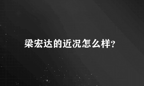 梁宏达的近况怎么样?