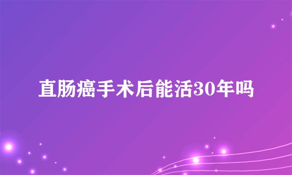 直肠癌手术后能活30年吗