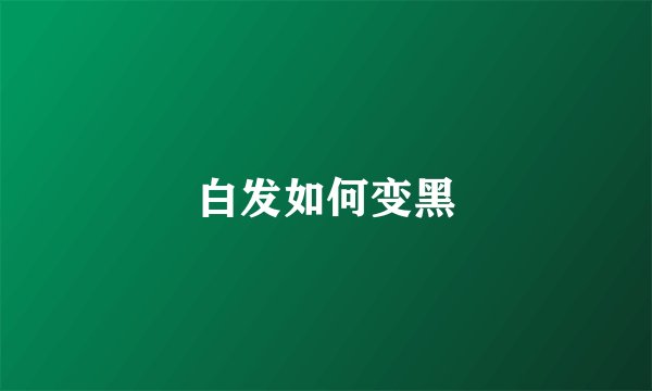 白发如何变黑
