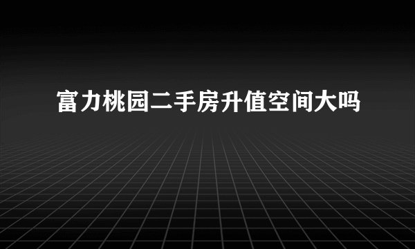 富力桃园二手房升值空间大吗