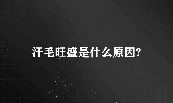 汗毛旺盛是什么原因?