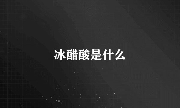 冰醋酸是什么