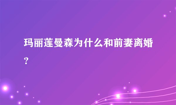 玛丽莲曼森为什么和前妻离婚？