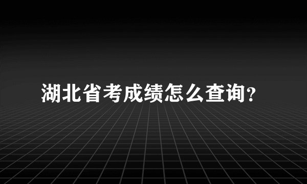 湖北省考成绩怎么查询？