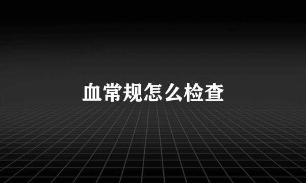 血常规怎么检查