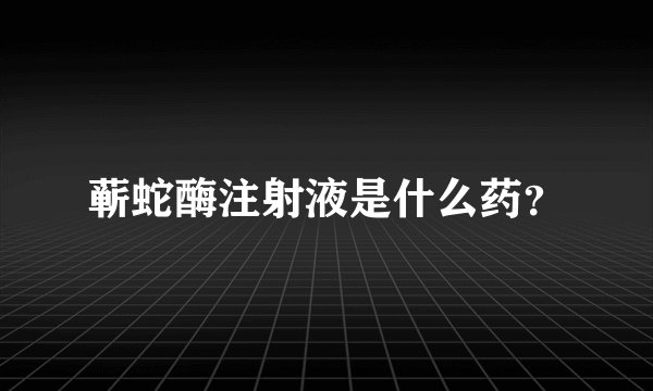 蕲蛇酶注射液是什么药？