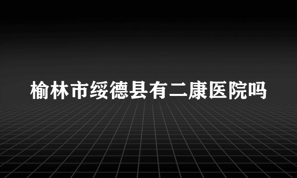 榆林市绥德县有二康医院吗