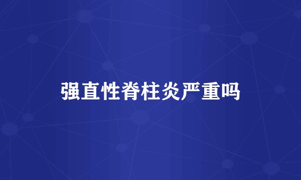强直性脊柱炎严重吗