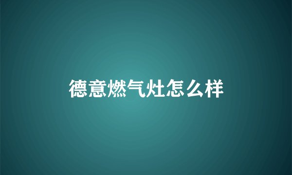 德意燃气灶怎么样