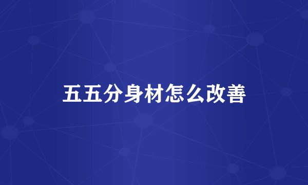 五五分身材怎么改善