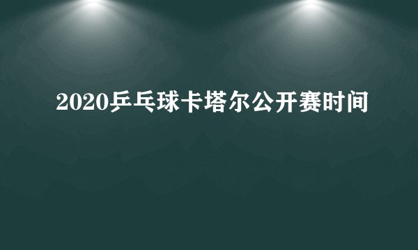 2020乒乓球卡塔尔公开赛时间