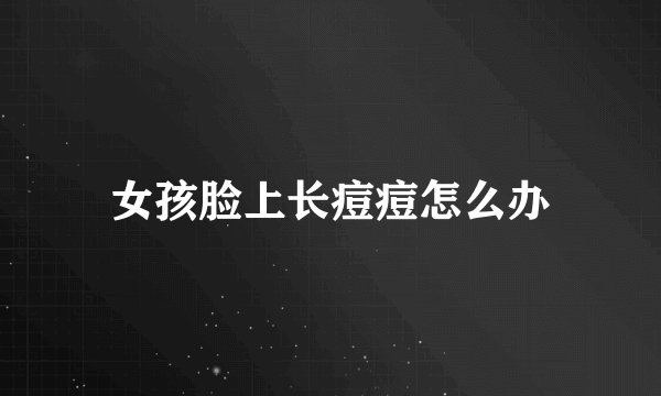 女孩脸上长痘痘怎么办
