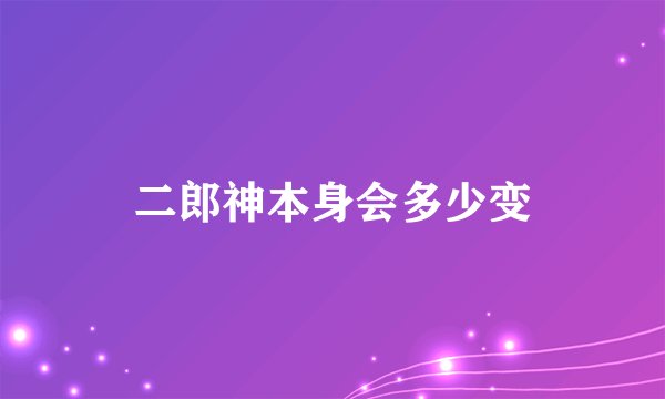二郎神本身会多少变