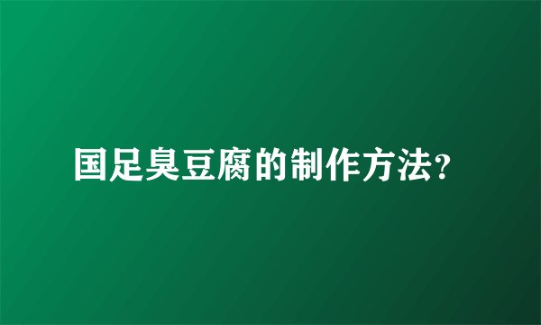 国足臭豆腐的制作方法？