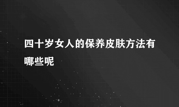 四十岁女人的保养皮肤方法有哪些呢