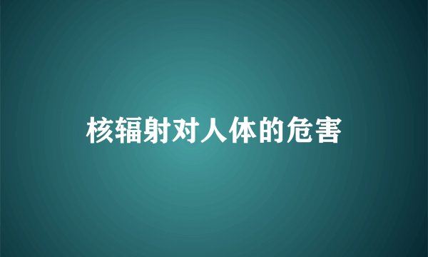 核辐射对人体的危害
