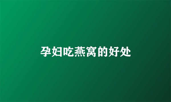 孕妇吃燕窝的好处