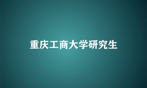重庆工商大学研究生