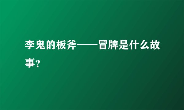 李鬼的板斧——冒牌是什么故事？