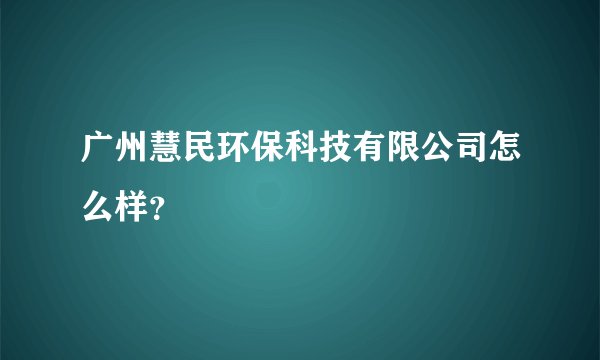 广州慧民环保科技有限公司怎么样?