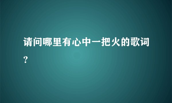 请问哪里有心中一把火的歌词？
