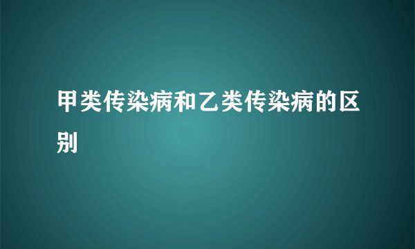 甲类传染病和乙类传染病的区别