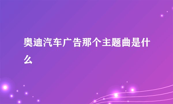 奥迪汽车广告那个主题曲是什么