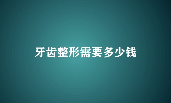 牙齿整形需要多少钱