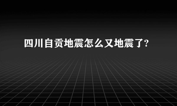 四川自贡地震怎么又地震了?