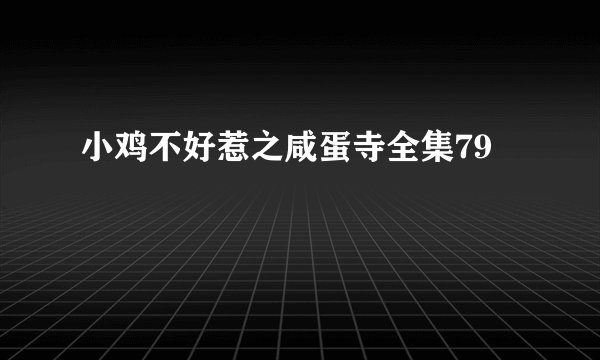 小鸡不好惹之咸蛋寺全集79