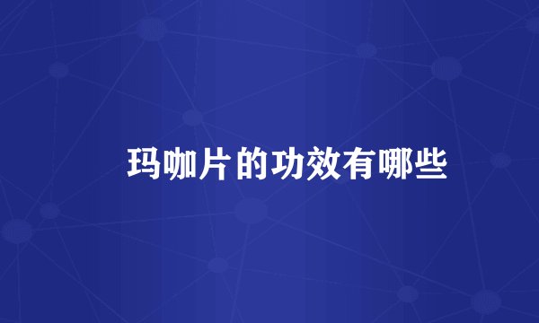玛咖片的功效有哪些