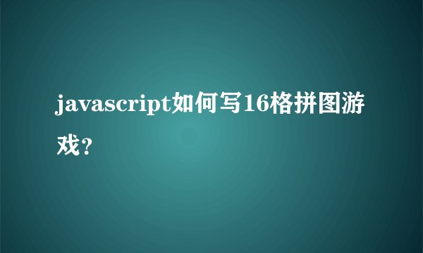 javascript如何写16格拼图游戏？