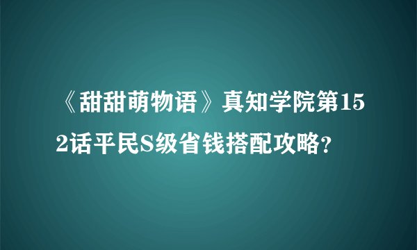 《甜甜萌物语》真知学院第152话平民S级省钱搭配攻略?