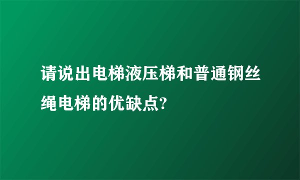 请说出电梯液压梯和普通钢丝绳电梯的优缺点?
