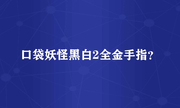 口袋妖怪黑白2全金手指?
