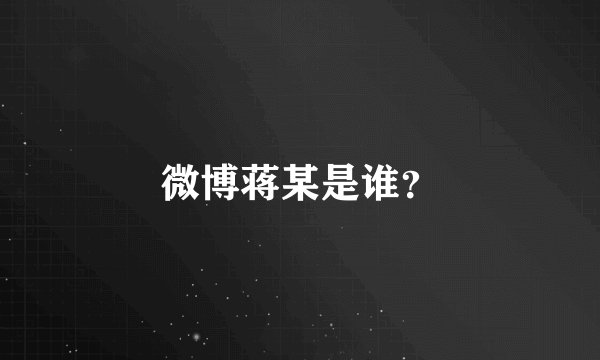 微博蒋某是谁？
