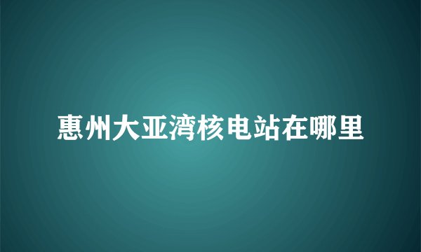 惠州大亚湾核电站在哪里