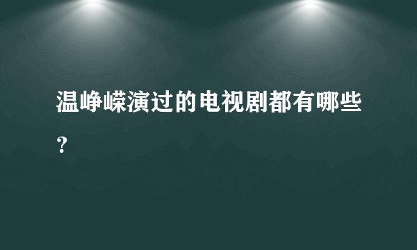 温峥嵘演过的电视剧都有哪些？